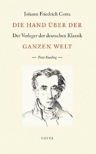 Die Hand über der ganzen Welt: Johann Friedrich Cotta - Der Verleger der deutschen Klassik