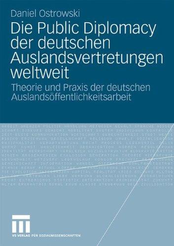 Die Public Diplomacy Der Deutschen Auslandsvertretungen Weltweit: Theorie und Praxis der deutschen Auslandsöffentlichkeitsarbeit (German Edition)