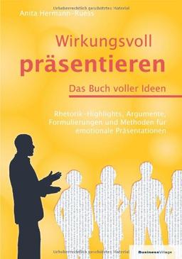 Wirkungsvoll präsentieren - Das Buch voller Ideen: Rhetorik-Highlights, Argumente, Formulierungen und Methoden für emotionale Präsentationen