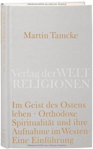 Im Geist des Ostens leben: Orthodoxe Spiritualität und ihre Aufnahme im Westen. Eine Einführung