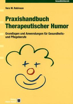 Praxishandbuch Therapeutischer Humor: Grundlagen und Anwendung für Pflege- und Gesundheitsberufe