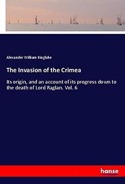 The Invasion of the Crimea: Its origin, and an account of its progress down to the death of Lord Raglan. Vol. 6