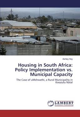 Housing in South Africa: Policy Implementation vs. Municipal Capacity: The Case of uMshwathi, a Rural Municipality in Kwazulu Natal