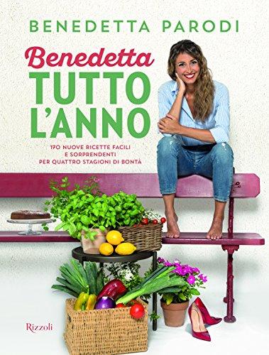 Benedetta tutto l'anno. 170 nuove ricette facili e sorprendenti per quattro stagioni di bontà