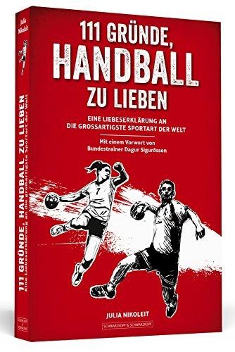 111 Gründe, Handball zu lieben: Eine Liebeserklärung an die großartigste Sportart der Welt. Mit einem Vorwort von Bundestrainer Dagur Sigurðsson