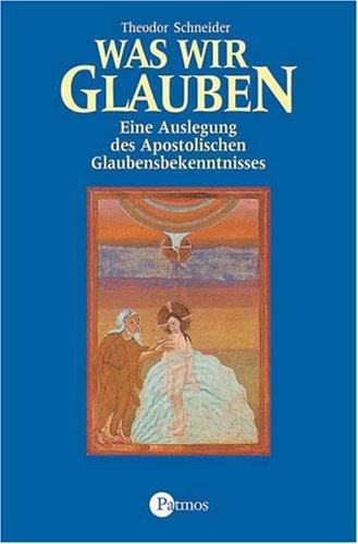 Was wir glauben: Eine Auslegung des Apostolischen Glaubensbekenntnisses