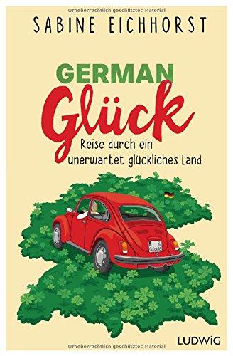 German Glück: Reise durch ein unerwartet glückliches Land