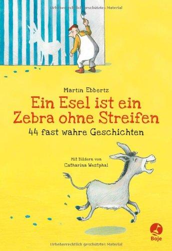 Ein Esel ist ein Zebra ohne Streifen - 44 fast wahre Geschichten