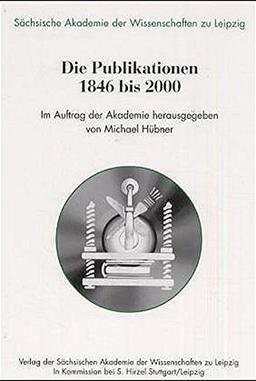 Die Publikationen von 1846 bis 2000: Im Auftrag der Sächsischen Akademie der Wissenschaften zu Leipzig (Sächsische Akademie der Wissenschaften zu Leipzig)