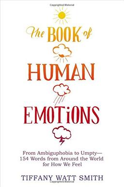 The Book of Human Emotions: From Ambiguphobia to Umpty -- 154 Words from Around the World for How We Feel