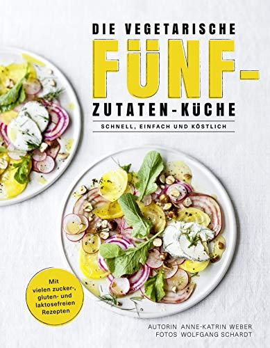 Die vegetarische Fünf-Zutaten-Küche - Schnell, einfach und köstlich