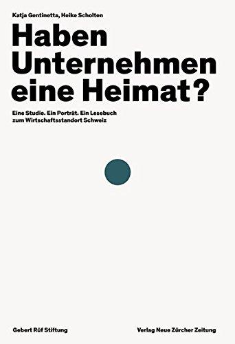 Haben Unternehmen eine Heimat?: Eine Studie. Ein Porträt. Ein Lesebuch zum Wirtschaftsstandort Schweiz