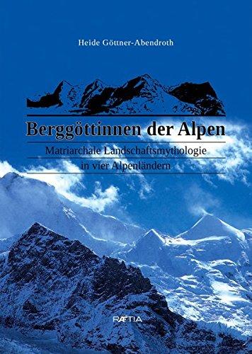 Berggöttinnen der Alpen: Matriarchale Landschaftsmythologie in vier Alpenländern