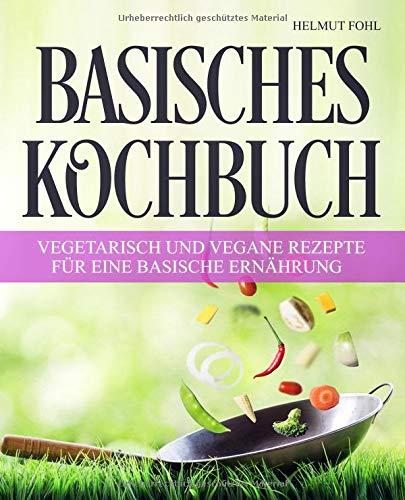 Basisches Kochbuch: - Vegetarisch und vegane Rezepte für eine basische Ernährung