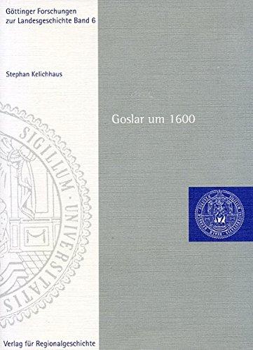 Goslar um 1600 (Göttinger Forschungen zur Landesgeschichte)