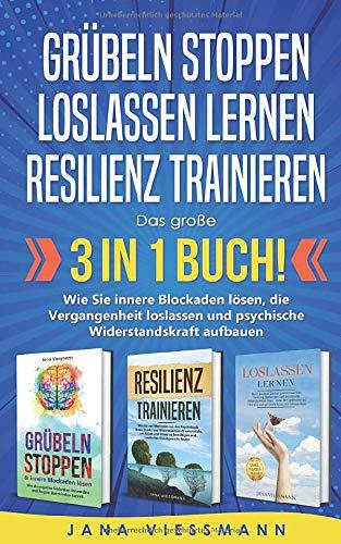 GRÜBELN STOPPEN | LOSLASSEN LERNEN | RESILIENZ TRAINIEREN: Das große 3 in 1 Buch! Wie Sie innere Blockaden lösen, die Vergangenheit loslassen und psychische Widerstandskraft aufbauen