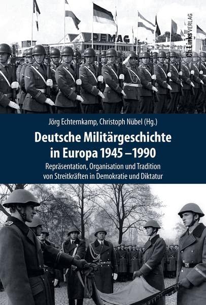 Deutsche Militärgeschichte in Europa 1945-1990: Repräsentation, Organisation und Tradition von Streitkräften in Demokratie und Diktatur