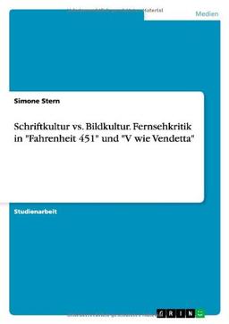 Schriftkultur vs. Bildkultur. Fernsehkritik in "Fahrenheit 451" und "V wie Vendetta"