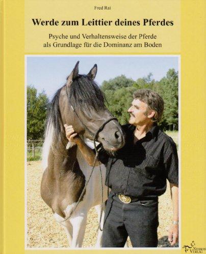 Werde zum Leittier deines Pferdes: Psyche und Verhaltensweise der Pferde als Grundlage für die Dominanz am Boden