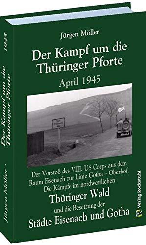 Der Kampf um die Thüringer Pforte April 1945: Der Vorstoß des VIII. US Corps aus dem Raum Eisenach zur Linie Gotha – Oberhof. Die Kämpfe im ... die Besetzung der Städte Eisenach und Gotha