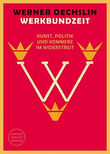 Werkbundzeit: Kunst, Politik und Kommerz im Widerstreit