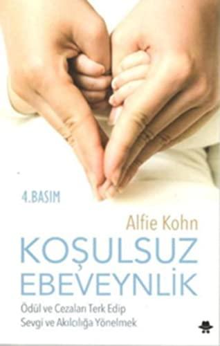 Kosulsuz Ebeveynlik: Ödül ve Cezalari Terk Edip Sevgi ve Akilciliga Yönelmek: Ödül ve Cezaları Terk Edip Sevgi ve Akılcılığa Yönelmek