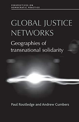 Global Justice Networks: Geographies of Transnational Solidarity (Perspectives on Democratic Practice)