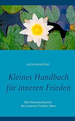 Kleines Handbuch für inneren Frieden: Mit Atemmeditation den inneren Frieden üben