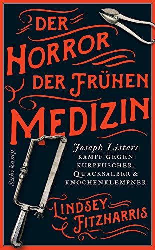 Der Horror der frühen Medizin: Joseph Listers Kampf gegen Kurpfuscher, Quacksalber & Knochenklempner (suhrkamp taschenbuch)