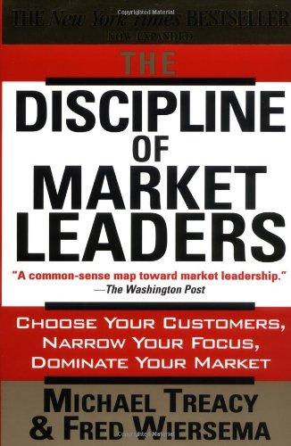 The Discipline of Market Leaders: Choose Your Customers, Narrow Your Focus, Dominate Your Market