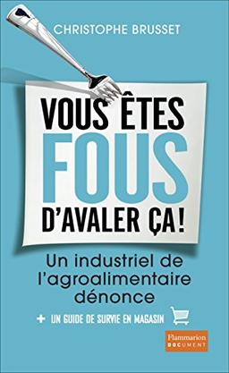 Vous êtes fous d'avaler ça ! : un industriel de l'agro-alimentaire dénonce : + un guide de survie en magasin