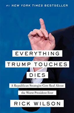 Everything Trump Touches Dies: A Republican Strategist Gets Real About the Worst President Ever