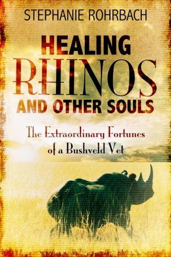 Healing Rhinos and Other Souls: The Extraordinary Fortunes of a Bushveld Vet