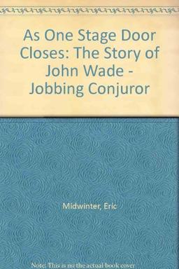 As One Stage Door Closes: The Story of John Wade - Jobbing Conjuror