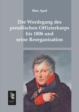 Der Werdegang des preussischen Offizierkorps bis 1806 und seine Reorganisation