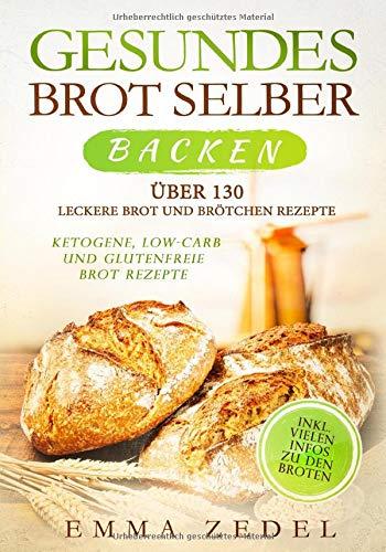 Gesundes Brot selber backen: Über 130 leckere Brot und Brötchen Rezepte - Ketogene, Low-Carb und Glutenfreie Brot Rezepte