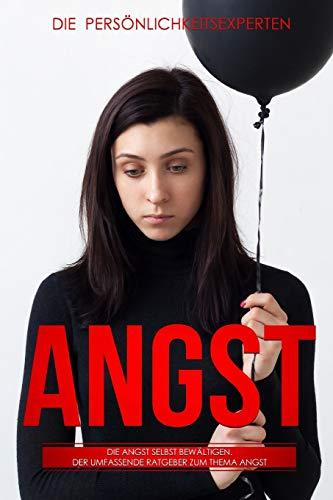 Angst: Die Angst selbst bewältigen. Der umfassende Ratgeber zum Thema Angst