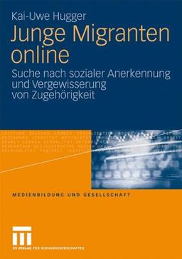 Junge Migranten Online: Suche nach sozialer Anerkennung und Vergewisserung von Zugehörigkeit (Medienbildung und Gesellschaft) (German Edition)