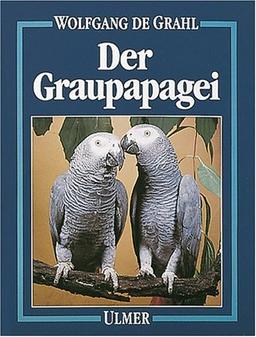 Der Graupapagei: Pflege, Zucht und Zähmung. Eine Chronik aus 100 Jahren