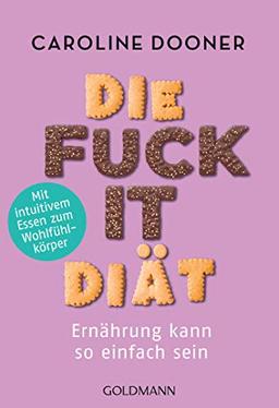 Die Fuck-it-Diät: Ernährung kann so einfach sein - Mit intuitivem Essen zum Wohlfühlkörper