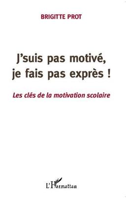 J'suis pas motivé, je fais pas exprès ! : les clés de la motivation scolaire