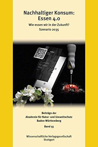 Nachhaltiger Konsum: Essen 4.0: Wie essen wir in der Zukunft? - Szenario 2035 (Beiträge der Akademie für Natur- und Umweltschutz Baden-Württemberg, Band 55)