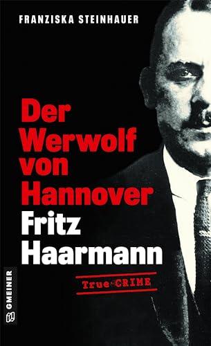 Der Werwolf von Hannover - Fritz Haarmann: Biografischer Kriminalroman (Wahre Verbrechen im GMEINER-Verlag)