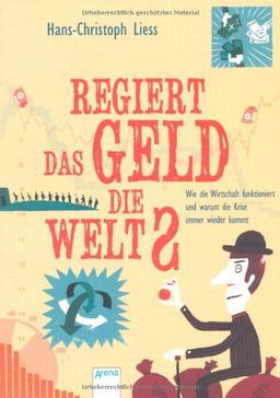 Regiert das Geld die Welt?: Wie die Wirtschaft funktioniert und warum die Krise immer wieder kommt