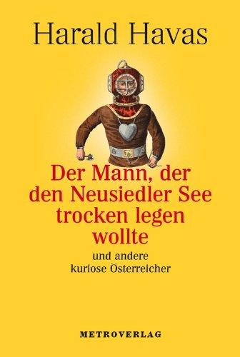 Der Mann, der den Neusiedler See trocken legen wollte: und andere kuriose Österreicher