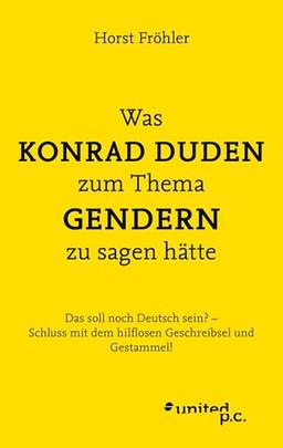 Was KONRAD DUDEN zum Thema GENDERN zu sagen hätte: Das soll noch Deutsch sein? – Schluss mit dem hilflosen Geschreibsel und Gestammel!