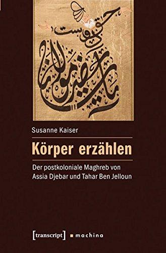 Körper erzählen: Der postkoloniale Maghreb von Assia Djebar und Tahar Ben Jelloun (machina)