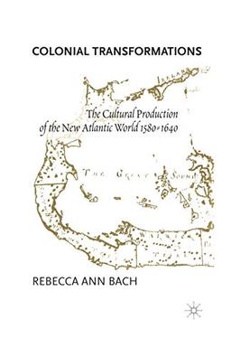 Colonial Transformations: The Cultural Production of the New Atlantic World,1580-1640