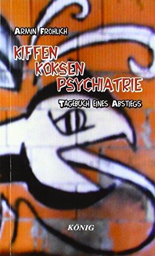 Kiffen- Koksen- Psychatrie: Tagebuch eines Abstiegs