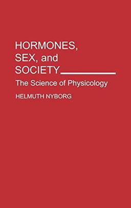 Hormones, Sex, and Society: The Science of Physicology (Human Evolution, Behavior, and Intelligence)